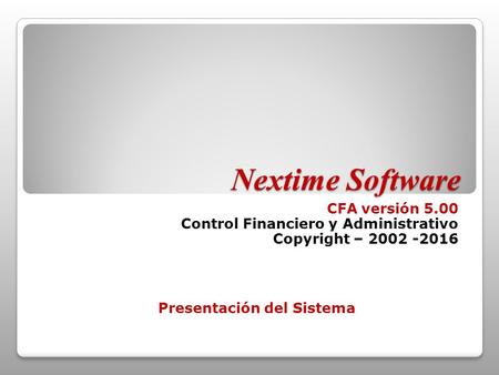 Nextime Software CFA versión 5.00 Control Financiero y Administrativo Copyright – 2002 -2016 Presentación del Sistema.