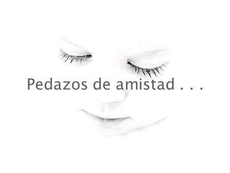 Pedazos de amistad... Yo pienso que el tiempo que pasamos con cada amigo es lo que hace a cada amigo tan importante. Las amistades se construyen a pedacitos.