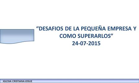 IGLESIA CRISTIANA JOSUECONFERENCIAS: LA BIBLIA Y LOS NEGOCIOS “DESAFIOS DE LA PEQUEÑA EMPRESA Y COMO SUPERARLOS” 24-07-2015 IGLESIA CRISTIANA JOSUE.