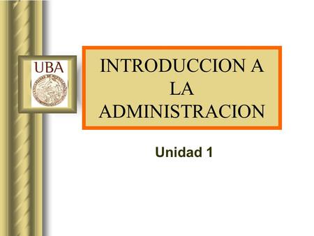 INTRODUCCION A LA ADMINISTRACION Unidad 1 This presentation will probably involve audience discussion, which will create action items. Use PowerPoint.