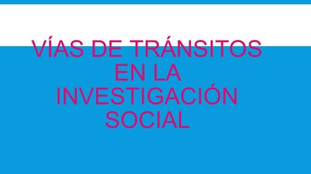 VÍAS DE TRÁNSITOS EN LA INVESTIGACIÓN SOCIAL. Se trata entonces de pensar estrategias y ámbitos en los que los sujetos puedan superar las formas tradicionales.