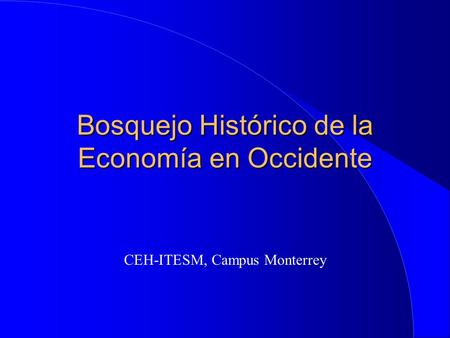 Bosquejo Histórico de la Economía en Occidente CEH-ITESM, Campus Monterrey.
