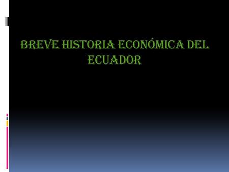 BREVE HISTORIA ECONÓMICA DEL ECUADOR
