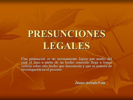 PRESUNCIONES LEGALES Una presunción es un razonamiento lógico por medio del cual el Juez a partir de un hecho conocido llega a tomar certeza sobre otro.