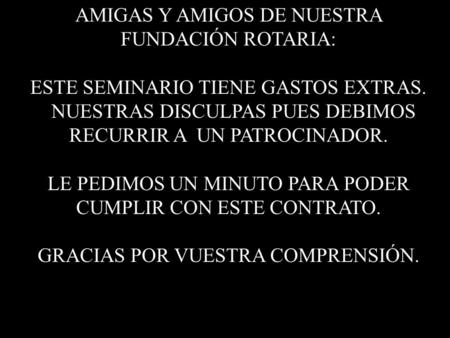 AMIGAS Y AMIGOS DE NUESTRA FUNDACIÓN ROTARIA: ESTE SEMINARIO TIENE GASTOS EXTRAS. NUESTRAS DISCULPAS PUES DEBIMOS RECURRIR A UN PATROCINADOR. LE PEDIMOS.