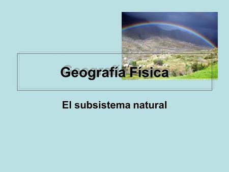Geografía Física El subsistema natural.
