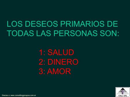Gracias a: www.consultinggroupsa.com.ar LOS DESEOS PRIMARIOS DE TODAS LAS PERSONAS SON: 1: SALUD 2: DINERO 3: AMOR.