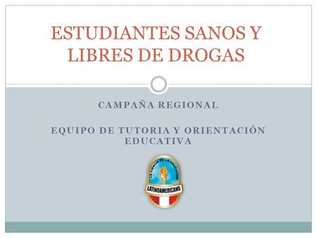 CAMPAÑA REGIONAL EQUIPO DE TUTORIA Y ORIENTACIÓN EDUCATIVA ESTUDIANTES SANOS Y LIBRES DE DROGAS.