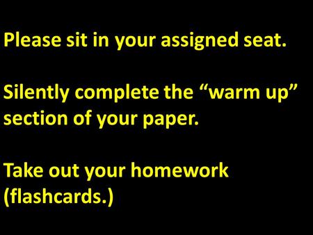 Please sit in your assigned seat. Silently complete the “warm up” section of your paper. Take out your homework (flashcards.)