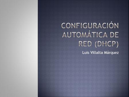 Luis Villalta Márquez.  DHCP (protocolo de configuración dinámica de host) es un protocolo de red que permite a los clientes de una red IP obtener sus.