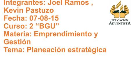 Integrantes: Joel Ramos , Kevin Pastuzo Fecha: 07-08-15 Curso: 2 “BGU” Materia: Emprendimiento y Gestión Tema: Planeación estratégica.