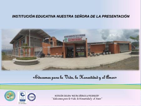 INSTITUCIÓN EDUCATIVA NUESTRA SEÑORA DE LA PRESENTACIÓN «Educamos para la Vida, la Honestidad y el Amor»