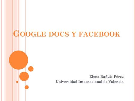 G OOGLE DOCS Y FACEBOOK Elena Bañuls Pérez Universidad Internacional de Valencia.
