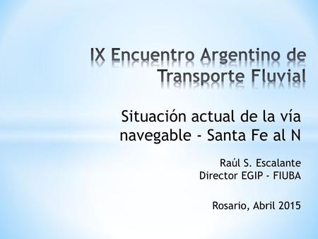 Raúl S. Escalante Director EGIP - FIUBA Rosario, Abril 2015 Situación actual de la vía navegable - Santa Fe al N.