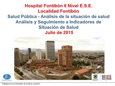 “Trabajamos por el bienestar de nuestros usuarios” Hospital Fontibón II Nivel E.S.E. Localidad Fontibón Salud Pública - Análisis de la situación de salud.