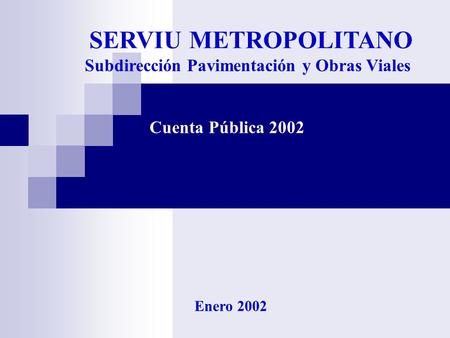 Subdirección Pavimentación y Obras Viales Cuenta Pública 2002 Enero 2002 SERVIU METROPOLITANO.