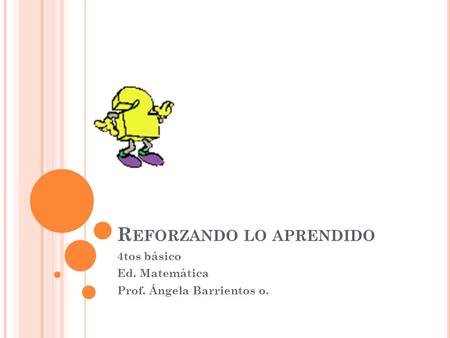 R EFORZANDO LO APRENDIDO 4tos básico Ed. Matemática Prof. Ángela Barrientos o.
