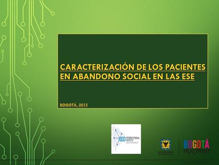 CARACTERIZACIÓN DE LOS PACIENTES EN ABANDONO SOCIAL EN LAS ESE BOGOTÁ, 2015 CARACTERIZACIÓN DE LOS PACIENTES EN ABANDONO SOCIAL EN LAS ESE BOGOTÁ, 2015.