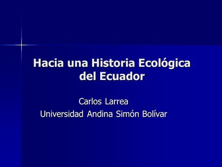 Hacia una Historia Ecológica del Ecuador Carlos Larrea Universidad Andina Simón Bolívar.