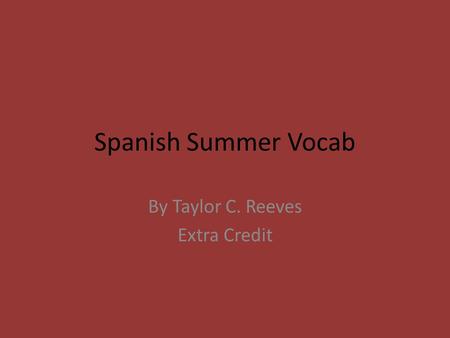 Spanish Summer Vocab By Taylor C. Reeves Extra Credit.