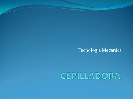 Tecnologia Mecanica CEPILLADORA.