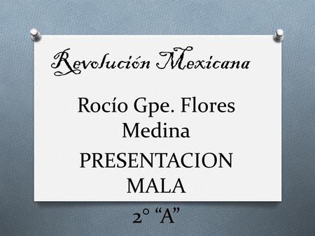 Revolución Mexicana Rocío Gpe. Flores Medina PRESENTACION MALA 2° “A”