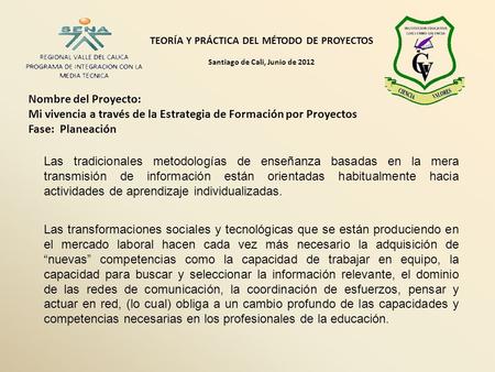 TEORÍA Y PRÁCTICA DEL MÉTODO DE PROYECTOS Santiago de Cali, Junio de 2012 Nombre del Proyecto: Mi vivencia a través de la Estrategia de Formación por Proyectos.