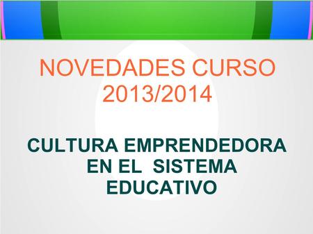 NOVEDADES CURSO 2013/2014 CULTURA EMPRENDEDORA EN EL SISTEMA EDUCATIVO.