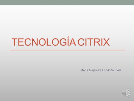TECNOLOGÍA CITRIX María Alejandra Londoño Plata Es una corporación multinacional, que suministra tecnologías de virtualización de servidores, conexión.