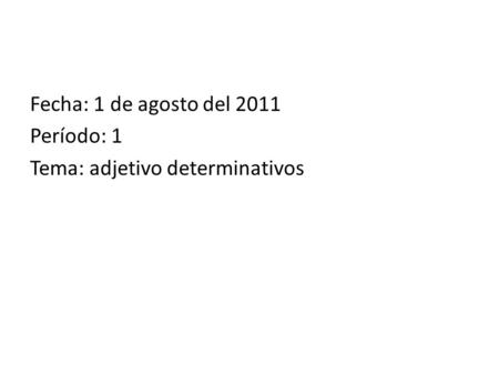 Fecha: 1 de agosto del 2011 Período: 1 Tema: adjetivo determinativos.