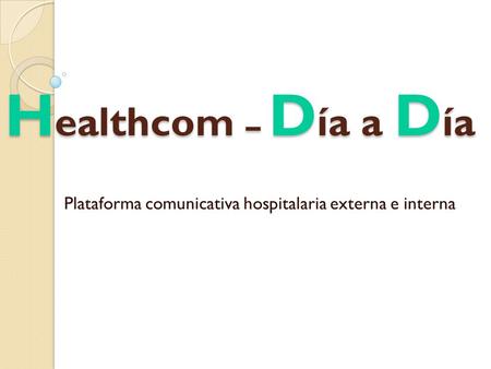 H ealthcom – D ía a D ía Plataforma comunicativa hospitalaria externa e interna.