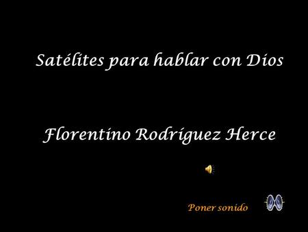 Satélites para hablar con Dios Florentino Rodríguez Herce Poner sonido.