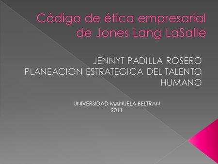 UNIVERSIDAD MANUELA BELTRAN 2011. Este código esta destinado a los empleados que laboran para las empresas del grupo Jones Lang LaSalle, En este código.