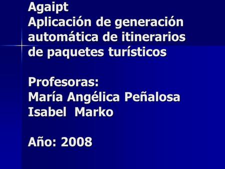 Agaipt Aplicación de generación automática de itinerarios de paquetes turísticos Profesoras: María Angélica Peñalosa Isabel Marko Año: 2008.