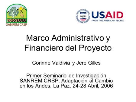 Marco Administrativo y Financiero del Proyecto Corinne Valdivia y Jere Gilles Primer Seminario de Investigación SANREM CRSP: Adaptación al Cambio en los.