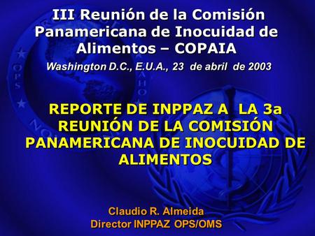 Claudio R. Almeida Director INPPAZ OPS/OMS REPORTE DE INPPAZ A LA 3a REUNIÓN DE LA COMISIÓN PANAMERICANA DE INOCUIDAD DE ALIMENTOS III Reunión de la Comisión.