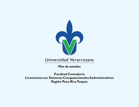 Plan de estudios Facultad Contaduría Licenciatura en Sistemas Computacionales Sadmnistrativos Región Poza Rica Tuxpan.
