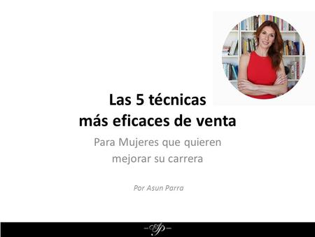 Las 5 técnicas más eficaces de venta Para Mujeres que quieren mejorar su carrera Por Asun Parra.