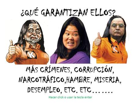 ¿QUÉ GARANTIZAN ELLOS? MÁS CRÍMENES, CORRUPCIÓN, NARCOTRÁFICO,HAMBRE, MISERIA, DESEMPLEO, ETC. ETC……. Hacer click o usar la tecla enter.