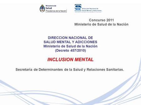 Concurso 2011 Ministerio de Salud de la Nación DIRECCION NACIONAL DE SALUD MENTAL Y ADICCIONES Ministerio de Salud de la Nación (Decreto 457/2010) INCLUSION.