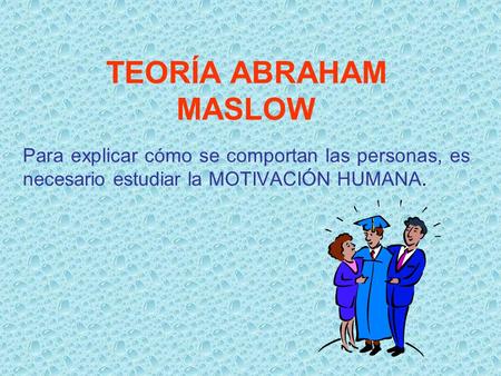 TEORÍA ABRAHAM MASLOW Para explicar cómo se comportan las personas, es necesario estudiar la MOTIVACIÓN HUMANA.