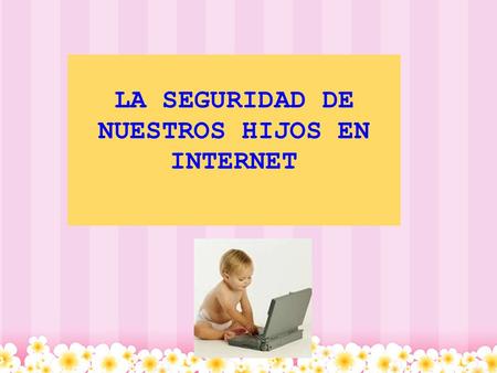 LA SEGURIDAD DE NUESTROS HIJOS EN INTERNET