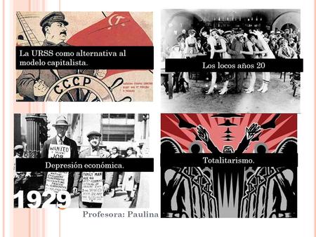 Profesora: Paulina Parra Rojas. La URSS como alternativa al modelo capitalista. Depresión económica. Los locos años 20 Totalitarismo.