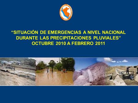 “SITUACIÓN DE EMERGENCIAS A NIVEL NACIONAL DURANTE LAS PRECIPITACIONES PLUVIALES” OCTUBRE 2010 A FEBRERO 2011.