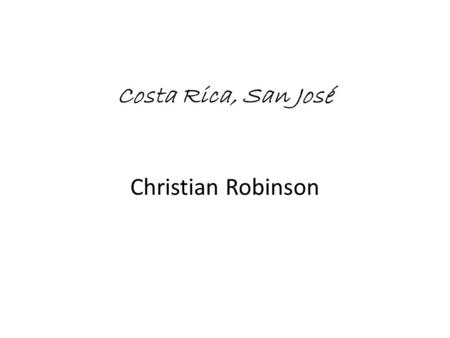 Costa Rica, San José Christian Robinson. Población: 4.73 millón capital: San José Presidente: Laura Chinchilla moneda: Costa Rican colón.