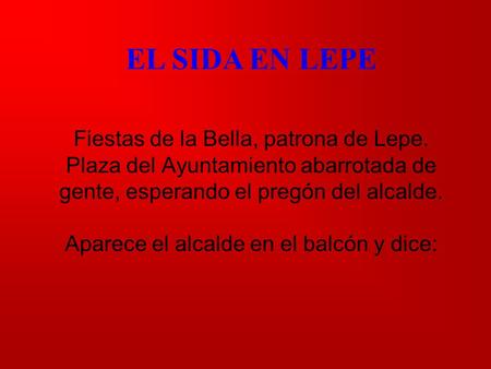 Fiestas de la Bella, patrona de Lepe. Plaza del Ayuntamiento abarrotada de gente, esperando el pregón del alcalde. Aparece el alcalde en el balcón y dice: