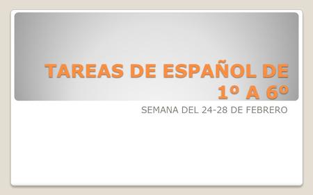 TAREAS DE ESPAÑOL DE 1º A 6º SEMANA DEL 24-28 DE FEBRERO.