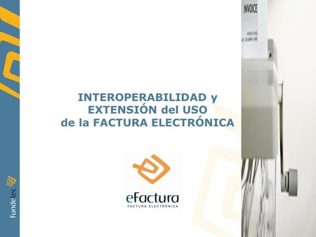 INTEROPERABILIDAD y EXTENSIÓN del USO de la FACTURA ELECTRÓNICA.