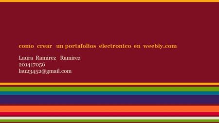 Como crear un portafolios electronico en weebly.com Laura Ramirez Ramirez 201417056