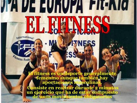 El fitness es un deporte generalmente femenino aunque también hay aportaciones masculinas. Consiste en realizar durante 2 minutos un ejercicio que ha.